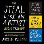 The Steal Like an Artist Audio Trilogy How to Be Creative, Show Your Work, and Keep Going, Austin Kleon