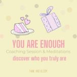 You Are Enough Coaching Session & Meditations - discover who you truly are worthiness values, high self-esteem, self-confidence, overcome self-doubt, ... authentic self, trust faith love respect, Think and Bloom