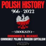 Polish History 966 - 2022: 3 Books In 1 Commonwealth, Holocaust, Communist Poland & Modern Capitalism, HISTORY FOREVER