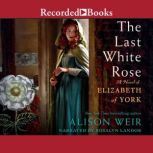 The Last White Rose A Novel of Elizabeth of York, Alison Weir