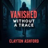 Vanished Without a Trace The Mysteri..., Clayton Ashford