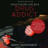 Your Future Life as a Drug Addict, Jason Woodward