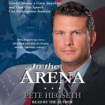 In the Arena Good Citizens, a Great Republic, and How One Speech Can Reinvigorate America, Pete Hegseth