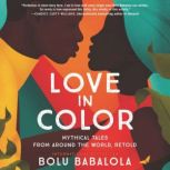 Love in Color Mythical Tales from Around the World, Retold, Bolu Babalola