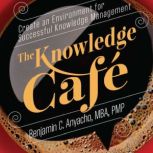 The Knowledge Cafe Create an Environment for Successful Knowledge Management, Benjamin Anyacho