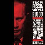From Russia with Blood The Kremlin's Ruthless Assassination Program and Vladimir Putin's Secret War on the West, Heidi Blake