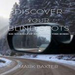 Discover Your Blind Spots Rid Yourself of Relational Time Bombs, Mark Baxter
