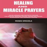 Healing And Miracle Prayers: 230 Deliverance And Prophetic Prayers For Spiritual Warfare Praying, Prayer And Fasting, Intercessory And Answered Prayers, Moses Omojola