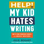 Help! My Kid Hates Writing, Julie Bogart