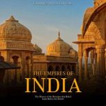 The Empires of India The History of ..., Charles River Editors