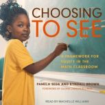 Choosing to See A Framework for Equity in the Math Classroom, Kyndall Brown