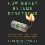 How Money Became Dangerous The Inside Story of Our Turbulent Relationship with Modern Finance, Christopher Varelas