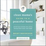 The Clean Mama's Guide to a Peaceful Home Effortless Systems and Joyful Rituals for a Calm, Cozy Home, Becky Rapinchuk