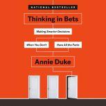 Thinking in Bets Making Smarter Decisions When You Don't Have All the Facts, Annie Duke