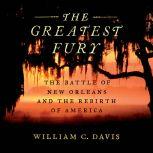 The Greatest Fury The Battle of New Orleans and the Rebirth of America, William C Davis