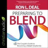 Preparing to Blend The Couple's Guide to Becoming a Smart Stepfamily, Ron L. Deal