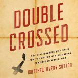 Double Crossed The Missionaries Who Spied for the United States During the Second World War, Matthew Avery Sutton