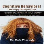 Cognitive Behavioral Therapy Simplified: The Complete CBT Techniques and Tools for Managing Emotional & Anxiety Disorder, and How to Treat Depression with CBT in Children and Adolescents, Dr. Dale Pheragh