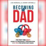 Becoming a Dad The First-Time Dad's Guide to Pregnancy Preparation (101 Tips For Expectant Dads), Lisa Marshall