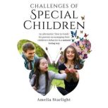 Challenges of Special Children An Alternative How To Guide for Parents on Managing Their Childs Behavior in a Natural, Loving Way, Amelia Starlight