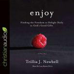 Enjoy Finding the Freedom to Delight Daily in God's Good Gifts, Trillia J. Newbell