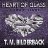 Heart Of Glass  A Short Story, T. M. Bilderback
