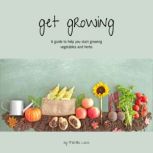 Get Growing A Guide to help you start growing vegetables and herbs, Matilda Lane