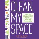 Clean My Space The Secret to Cleaning Better, Faster, and Loving Your Home Every Day, Melissa Maker