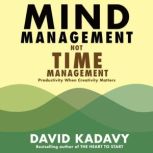 Mind Management, Not Time Management Productivity When Creativity Matters, David Kadavy