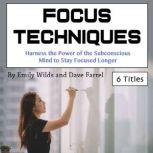 Focus Techniques Harness the Power of the Subconscious Mind to Stay Focused Longer, Dave Farrel