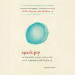 Spark Joy An Illustrated Master Class on the Art of Organizing and Tidying Up, Marie Kondo