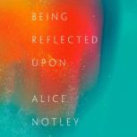 Being Reflected Upon, Alice Notley
