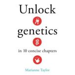 Unlock Genetics in 10 Concise Chapter..., Marianne Taylor