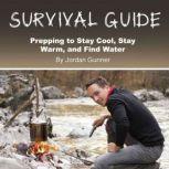Survival Guide Prepping to Stay Cool, Stay Warm, and Find Water, Jordan Gunner