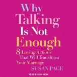 Why Talking Is Not Enough Eight Loving Actions That Will Transform Your Marriage, Susan Page