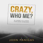 Crazy, Who Me? My Journey as a Leader Overcoming Depression, John Panigas