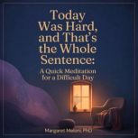 Today Was Hard, and Thats the Whole ..., Margaret Meloni, PhD