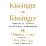Kissinger on Kissinger Reflections on Diplomacy, Grand Strategy, and Leadership, Winston Lord
