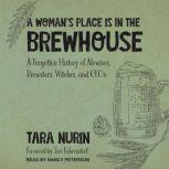 A Woman's Place Is in the Brewhouse A Forgotten History of Alewives, Brewsters, Witches, and CEOs, Tara Nurin