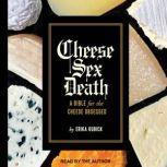 Cheese Sex Death A Bible for the Cheese Obsessed, Erika Kubick