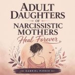 Adult Daughters of Narcissistic Mothe..., Gabriel Pierce