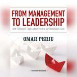 From Management to Leadership How to Recruit, Train, and Develop a Superior Sales Team, Omar Periu