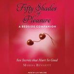 Fifty Shades of Pleasure A Bedside Companion: Sex Secrets that Hurt So Good, Marisa Bennett