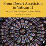Desert Asceticism to Vatican II:  The 2,000 Year History of Christian Reform, From, Christopher M. Bellitto
