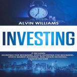 Investing: 5 Manuscripts: Investing for Beginners, Stock Investing for Beginners, Stock Market Investing, Real Estate Investing, Passive Income (Investing, Passive Income, Stock Market, Trading Book 7), Alvin Williams