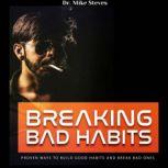 Breaking Bad Habits Proven Ways To Build Good Habits And Break Bad Ones, Dr. Mike Steves