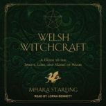 Welsh Witchcraft A Guide to the Spirits, Lore, and Magic of Wales, Mhara Starling