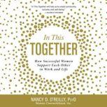 In This Together How Successful Women Support Each Other in Work and Life, Nancy D. O'Reilly, PsyD