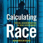 Calculating Race Racial Discrimination in Risk Assessment, Benjamin Wiggins