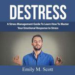 Destress A Stress Management Guide T..., Emily M. Scott